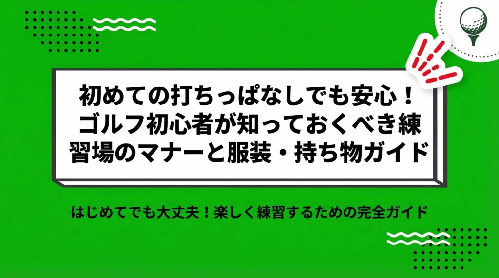 初めての打ちっぱなしでも安心！ゴルフ初心者が知っておくべき練習場のマナーと服装・持ち物ガイド